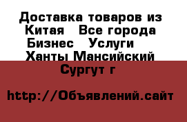 Доставка товаров из Китая - Все города Бизнес » Услуги   . Ханты-Мансийский,Сургут г.